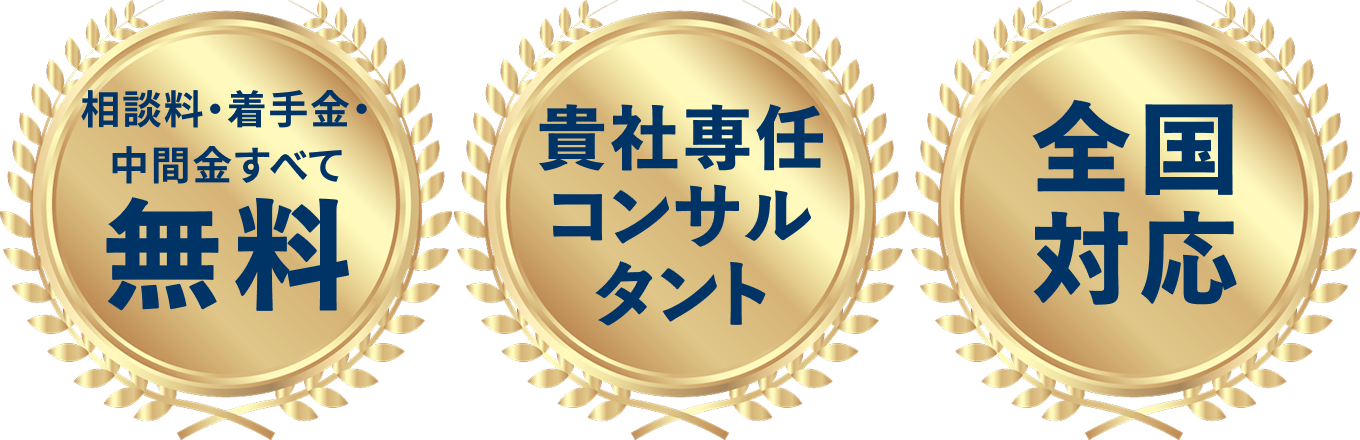 相談料・着手金・中間金すべて無料、貴社専任コンサルタント、全国対応